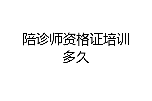 陪诊师资格证培训多久