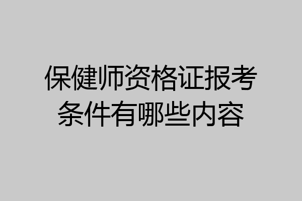 保健师资格证报考条件有哪些内容