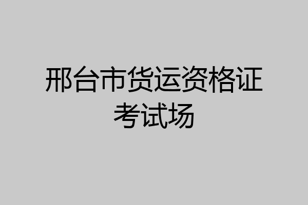 邢台市货运资格证考试场