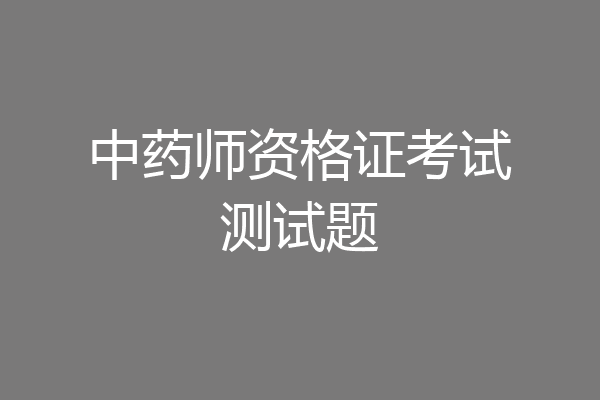 中药师资格证考试测试题
