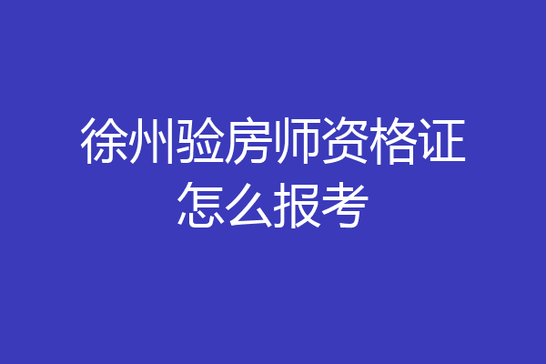 徐州验房师资格证怎么报考