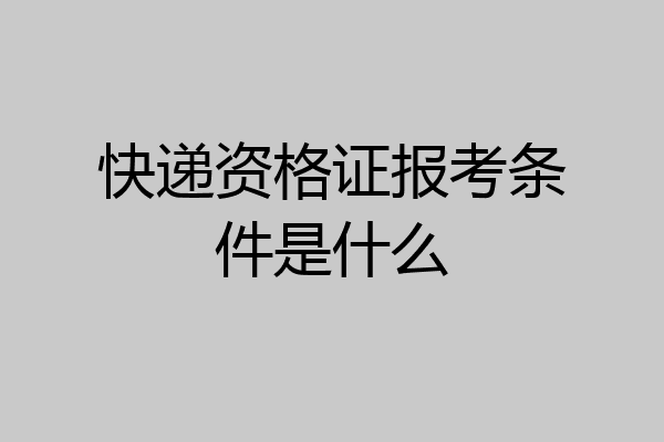 快递资格证报考条件是什么