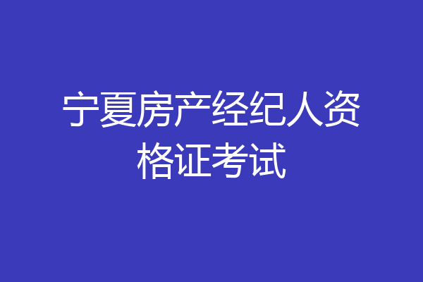 宁夏房产经纪人资格证考试