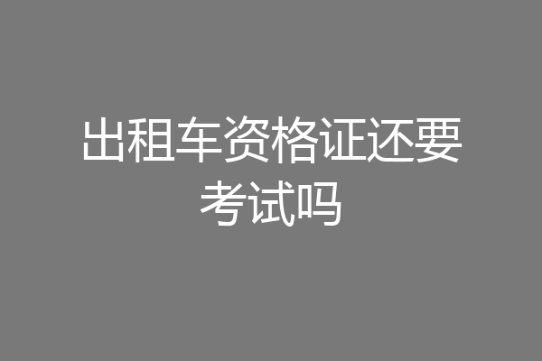 出租车资格证还要考试吗