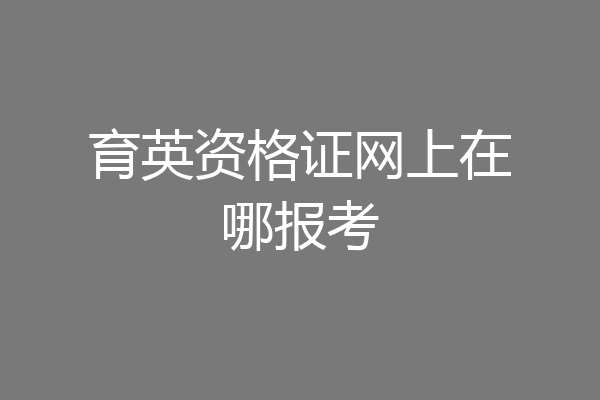育英资格证网上在哪报考