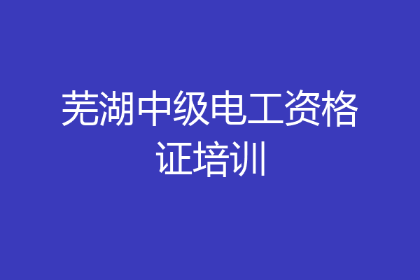 芜湖中级电工资格证培训
