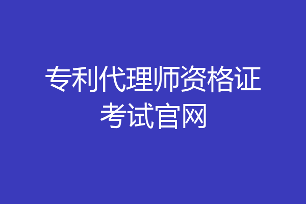 专利代理师资格证考试官网