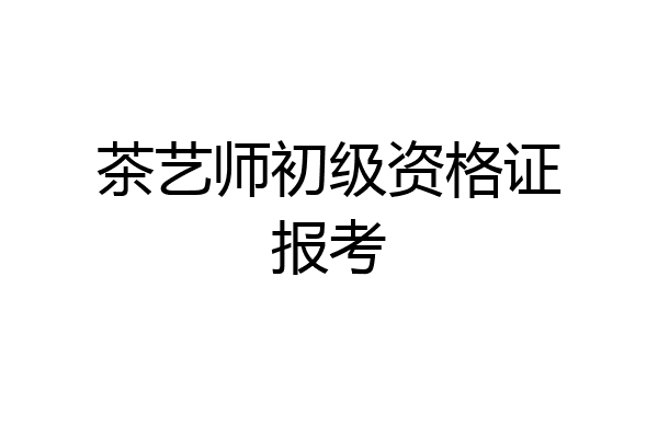 茶艺师初级资格证报考