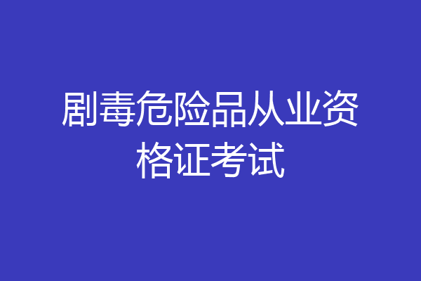 剧毒危险品从业资格证考试