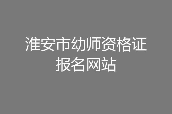 淮安市幼师资格证报名网站