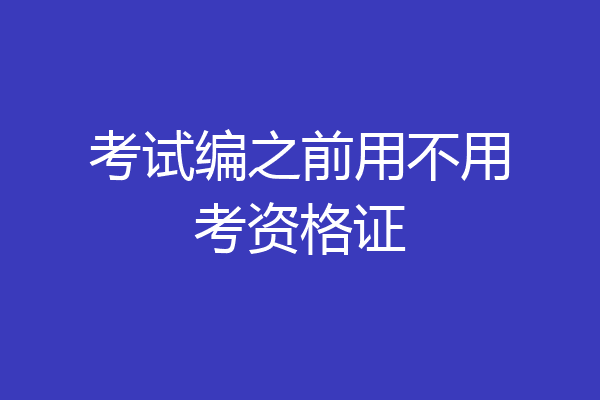 考试编之前用不用考资格证