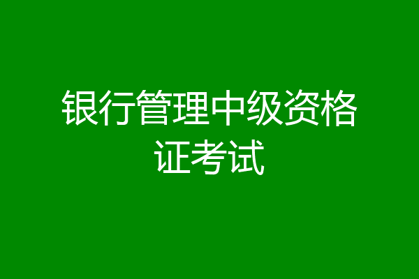 银行管理中级资格证考试