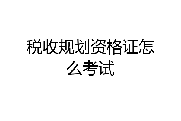 税收规划资格证怎么考试