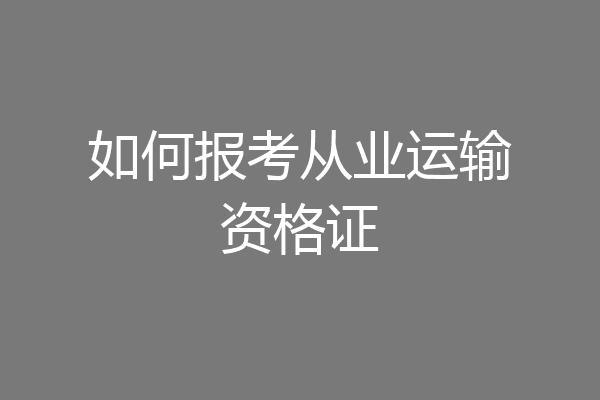 如何报考从业运输资格证