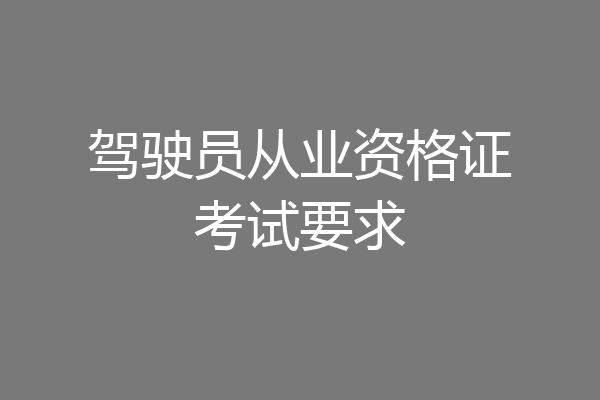 驾驶员从业资格证考试要求