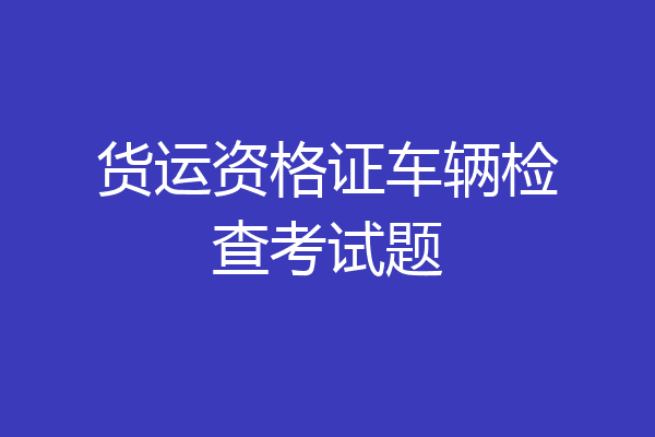 货运资格证车辆检查考试题