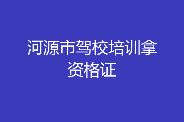 河源市驾校培训拿资格证