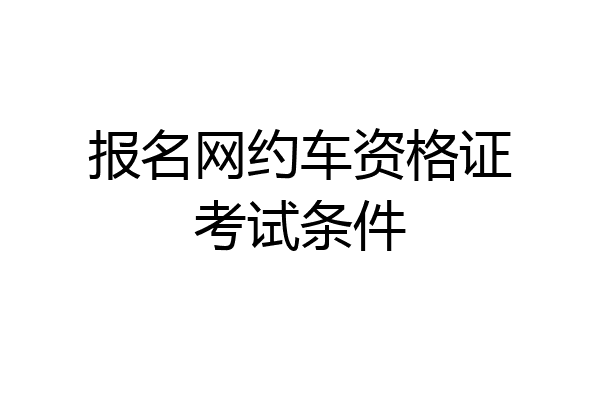 报名网约车资格证考试条件