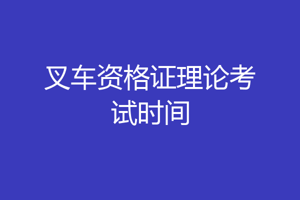 叉车资格证理论考试时间
