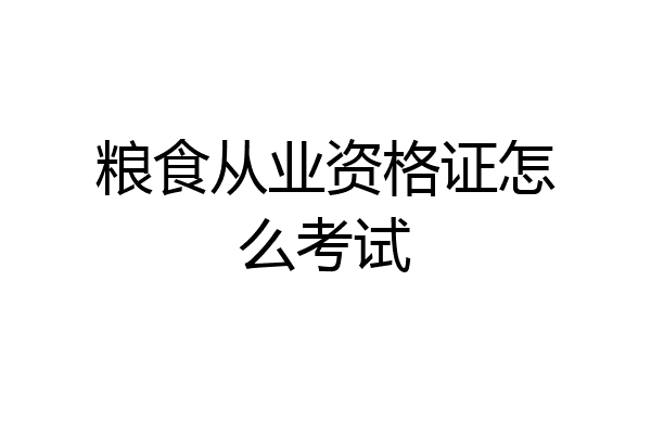 粮食从业资格证怎么考试