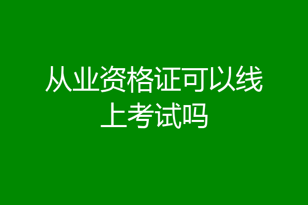 从业资格证可以线上考试吗