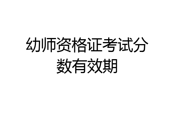 幼师资格证考试分数有效期