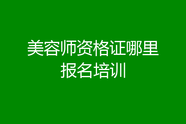 美容师资格证哪里报名培训