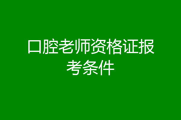 口腔老师资格证报考条件