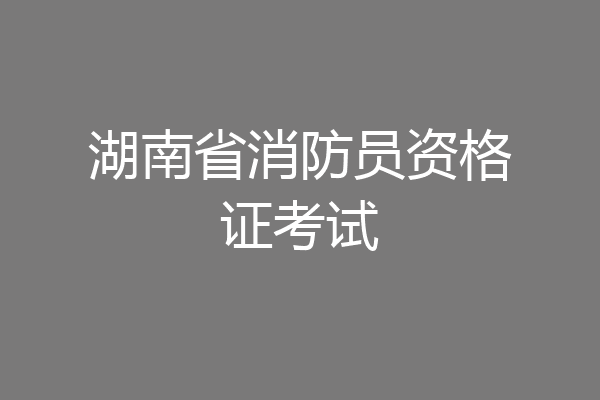湖南省消防员资格证考试