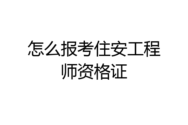 怎么报考住安工程师资格证