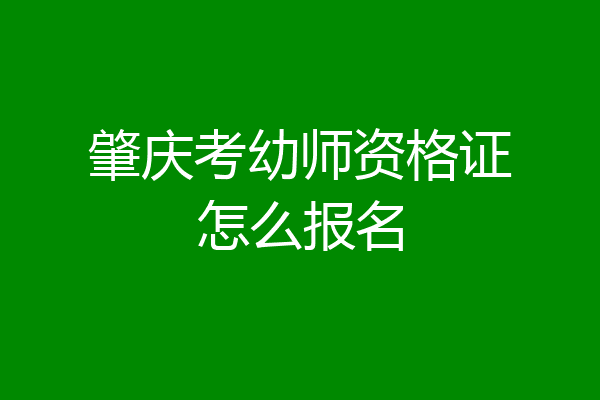肇庆考幼师资格证怎么报名
