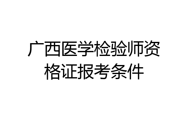 广西医学检验师资格证报考条件