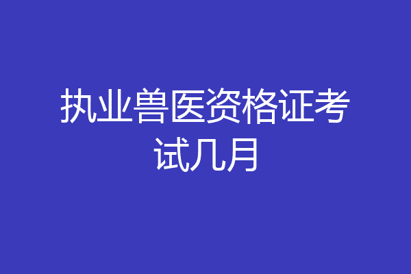 执业兽医资格证考试几月