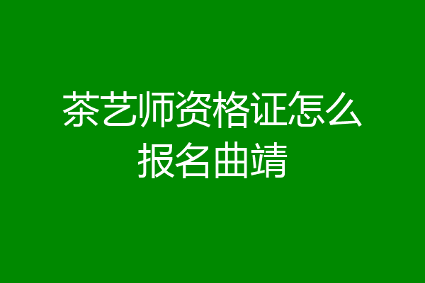茶艺师资格证怎么报名曲靖