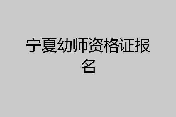 宁夏幼师资格证报名