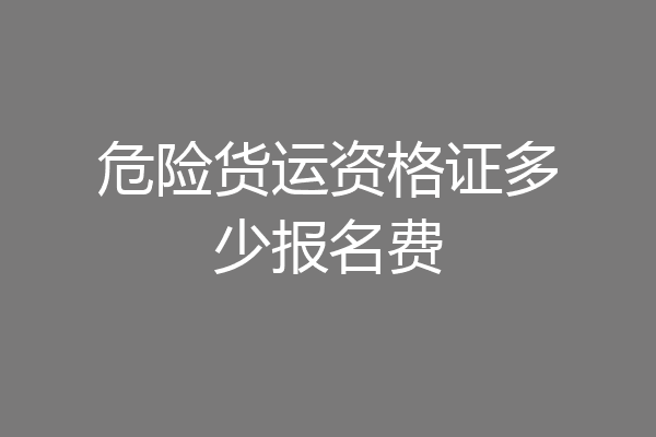 危险货运资格证多少报名费