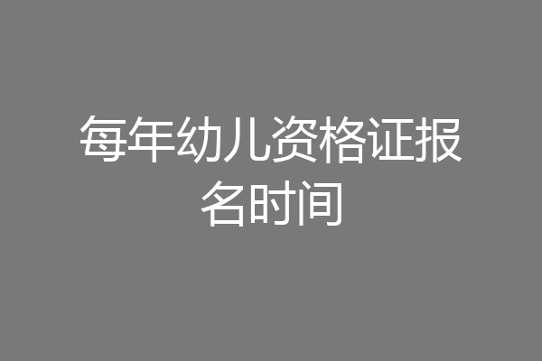 每年幼儿资格证报名时间