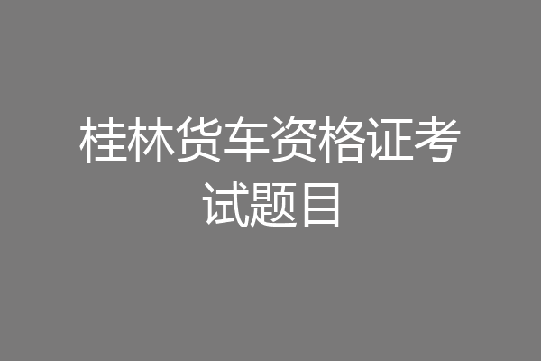 桂林货车资格证考试题目
