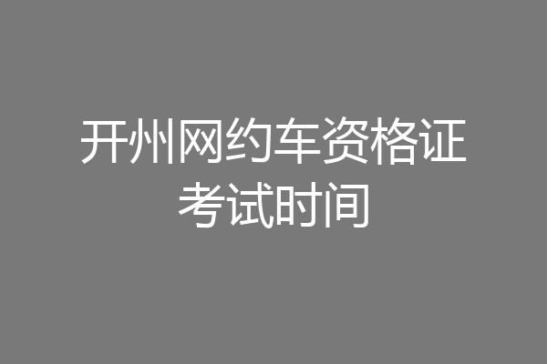 开州网约车资格证考试时间