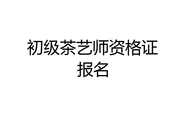 初级茶艺师资格证报名
