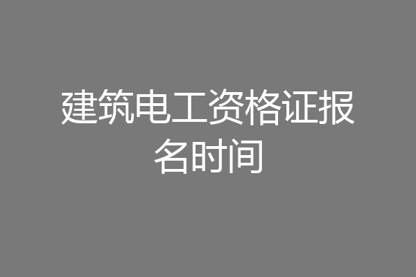 建筑电工资格证报名时间