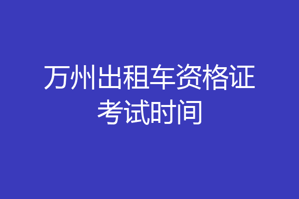 万州出租车资格证考试时间