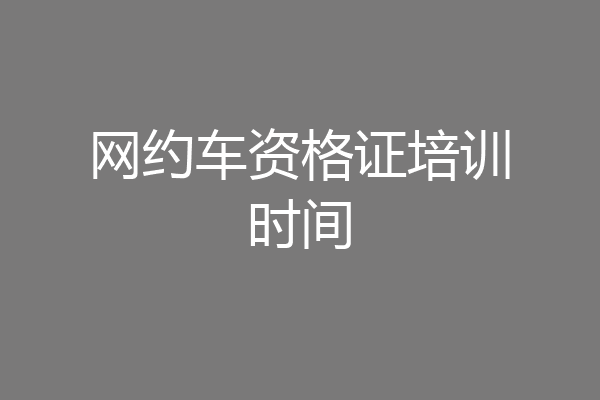 网约车资格证培训时间