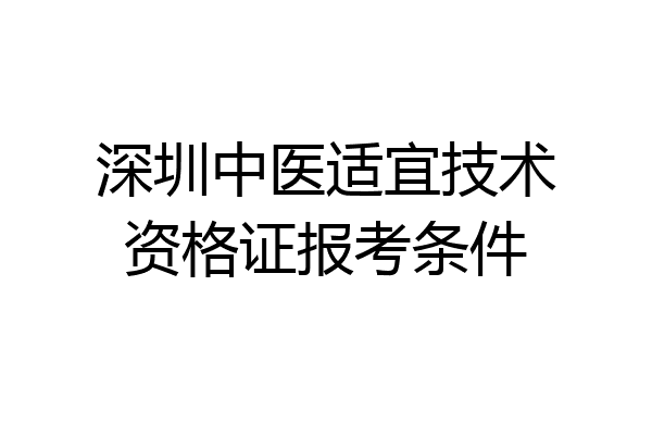 深圳中医适宜技术资格证报考条件