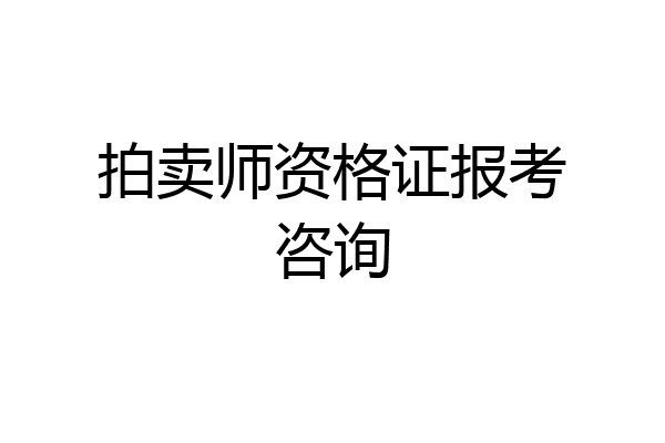 拍卖师资格证报考咨询