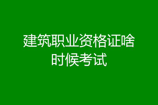 建筑职业资格证啥时候考试