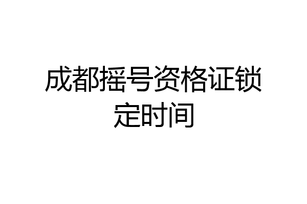 成都摇号资格证锁定时间