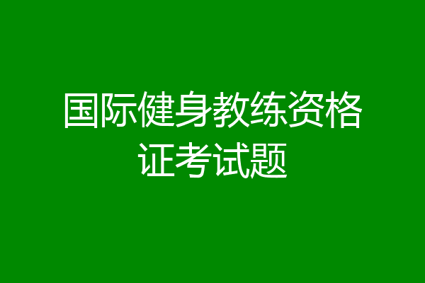 国际健身教练资格证考试题