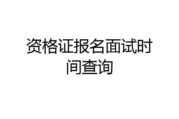 资格证报名面试时间查询