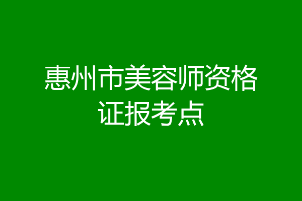 惠州市美容师资格证报考点